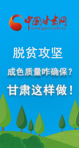 圖解|脫貧攻堅(jiān)成色質(zhì)量咋確保？甘肅這樣做！
