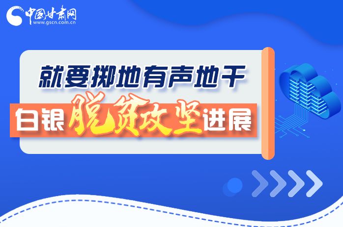 圖解|就要擲地有聲地干，白銀脫貧攻堅(jiān)工作進(jìn)展