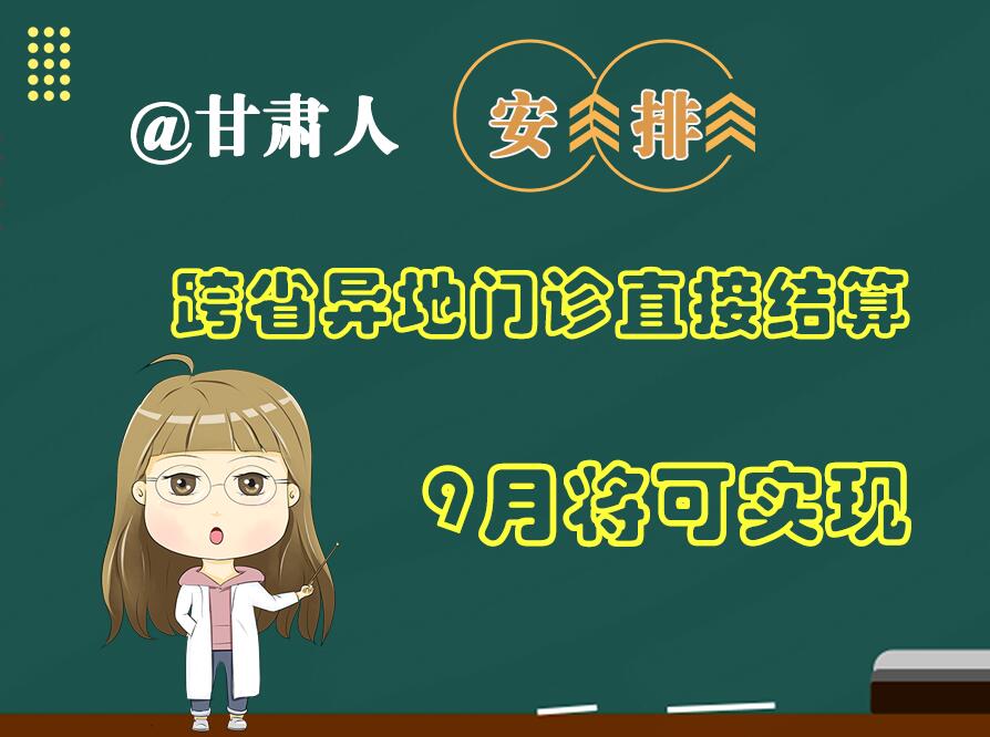 長圖|@甘肅人  安排！跨省異地門診直接結算9月將可實現
