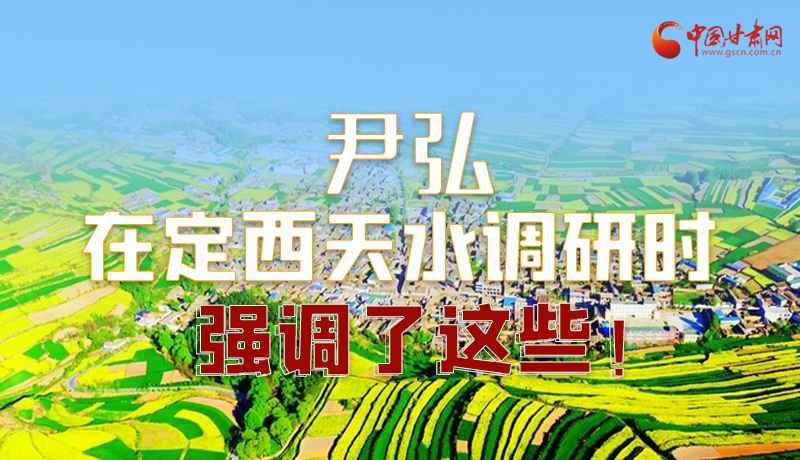 圖解|尹弘在定西天水調研時強調了這些！