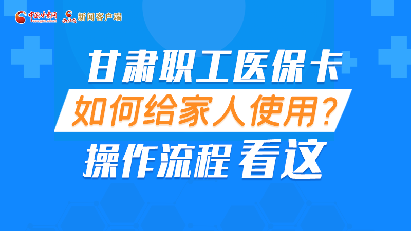 圖解丨甘肅職工醫?？ㄈ绾谓o家人使用, 操作流程看這