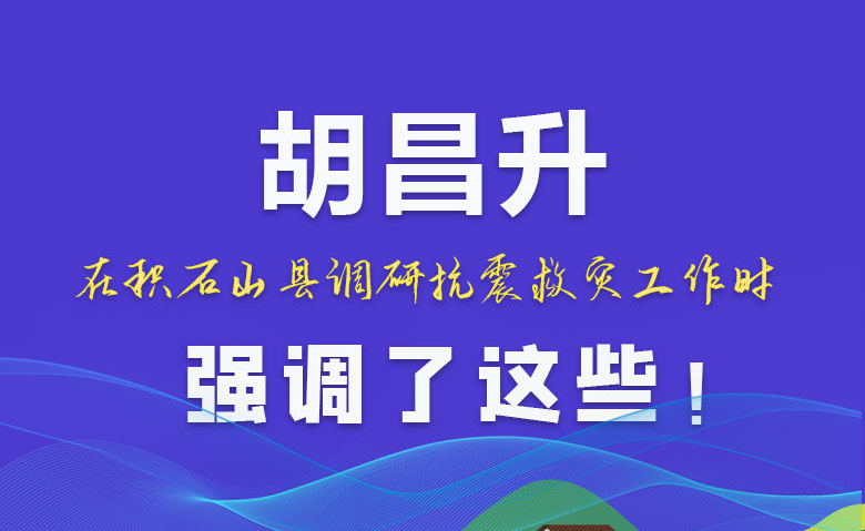 圖解|胡昌升在積石山縣調(diào)研抗震救災(zāi)工作時強(qiáng)調(diào)了這些！