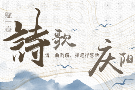 【萬(wàn)千氣象看甘肅】長(zhǎng)圖|賦一卷詩(shī)歌，譜一曲韻觴，揮筆抒意話慶陽(yáng)