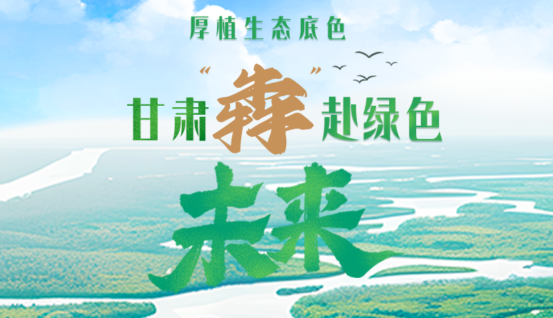 【甘快看】長圖|厚植生態底色，甘肅“犇”赴綠色未來